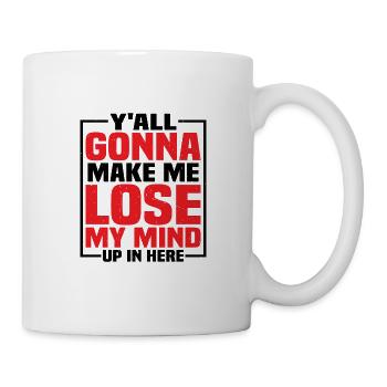 Y'all Gonna Make Me Lose My Mind Up In Here - Tasse - Weiß - Rechts