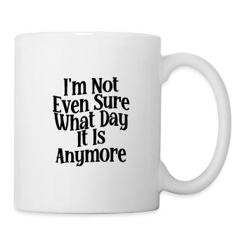 I'm Not Even Sure What Day It Is Anymore 2 - Mug - white - Right
