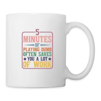 5 Minutes Of Playing Dumb Often Saves Work - Tasse - Weiß - Rechts