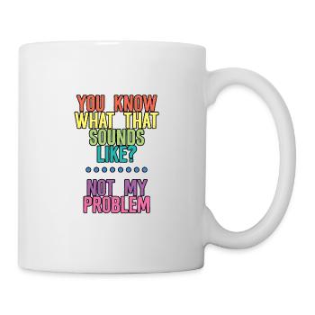 You Know What That Sounds Like, Not My Problem 4 - Mug - white - Right