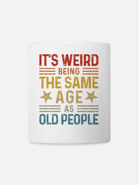 Its weird being the same age as old people - Tasse - Weiß