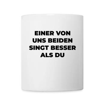 Einer Von Uns Beiden Singt Besser Als Du - Tasse - Weiß - Vorne