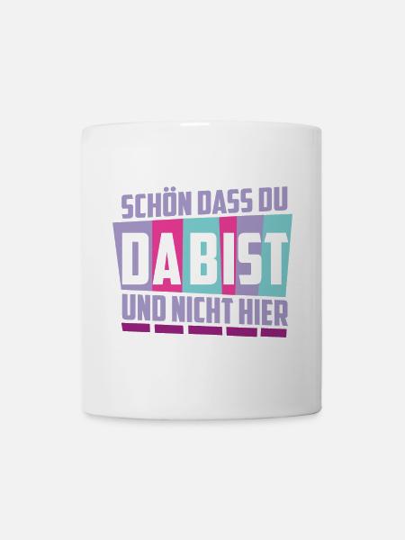 Schön das du da bist, und nicht hier ! - Tasse - Weiß