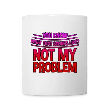 You Know What That Sounds Like, Not My Problem 3 - Mug - white - Front