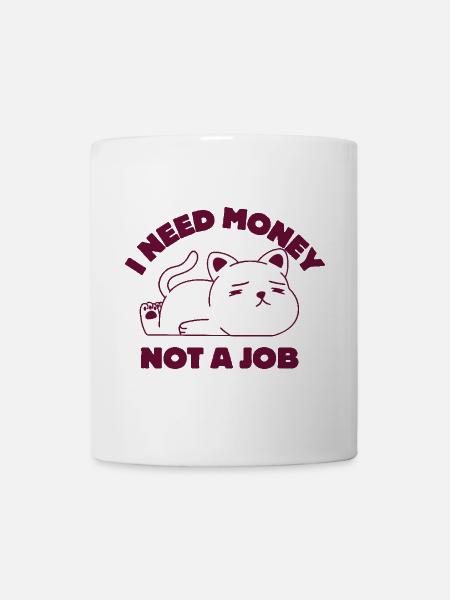 Ich brauche Geld, keinen Job - Tasse - Weiß