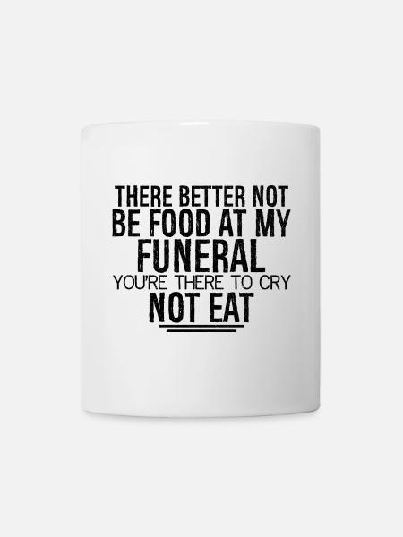 there better not be food at my funeral you're - Mug - white