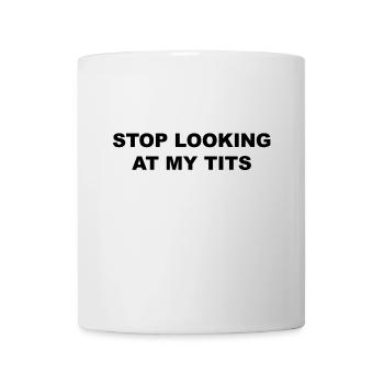 STOP LOOKING AT MY TITS - Tasse - Weiß - Vorne