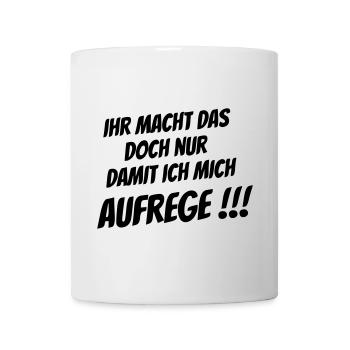 Ihr macht das nur damit ich mich Aufrege!!! - Tasse - Weiß - Vorne