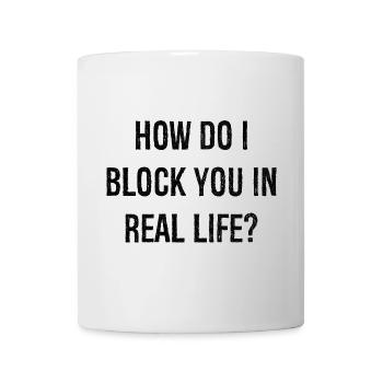 how do i block you in real life - Tasse - Weiß - Vorne