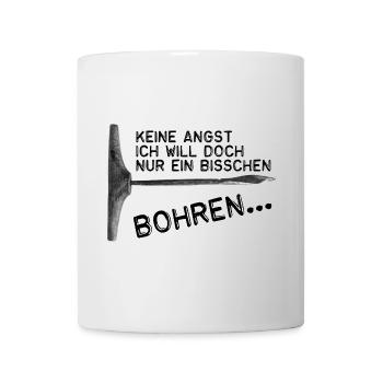 Keine Angst -Ich will doch nur ein bisschen bohren - Tasse - Weiß - Vorne