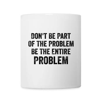 Seien Sie nicht Teil des Problems, seien Sie das gesamte Problem - Tasse - Weiß - Vorne