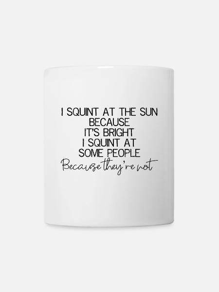 I squint at the sun because It's bright I squint - Tasse - Weiß