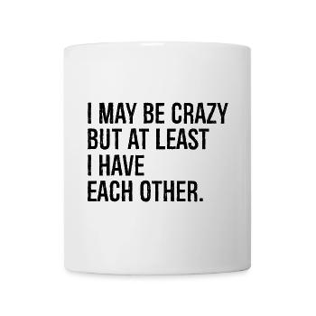 I may be crazy but at least I have each other - Mug - white - Front