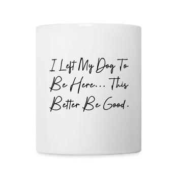 I Left My Dog To Be Here This Better Be Good - Mug blanc - blanc - Devant
