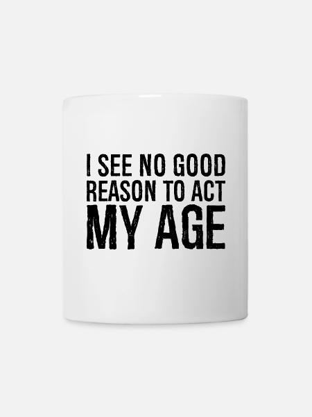 i see no good reason to act my age - Mug - white