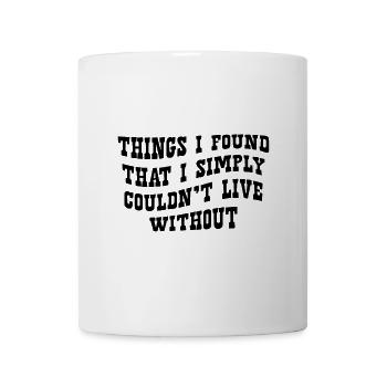 Dinge, die ich gefunden habe, ohne die ich einfach nicht leben könnte - Tasse - Weiß - Vorne