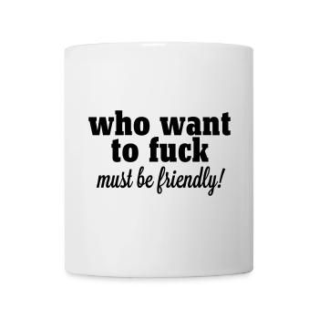 who want to fuck must be friendly - Tasse - Weiß - Vorne