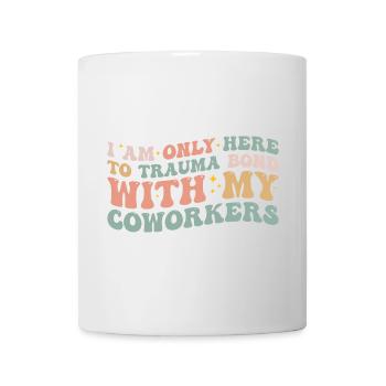 I Am Only Here To Trauma Bond With My Coworkers - Mug blanc - blanc - Devant