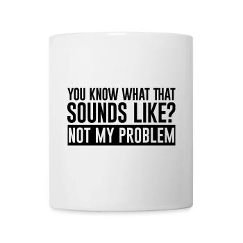 You Know What That Sounds Like, Not My Problem 2 - Mug - white - Front