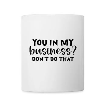 You In My Business, Don't Do That - Tasse - Weiß - Vorne