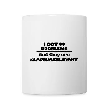 I got 99 Problems and they are Klausurrelevant - Tasse - Weiß - Vorne