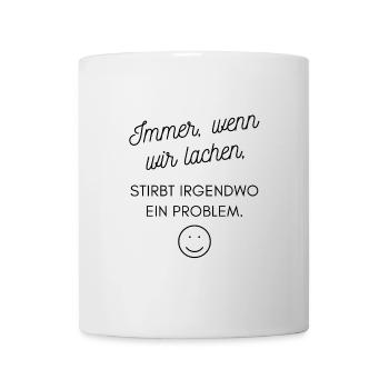 Immer wenn wir lachen, STIRBT IRGENDWO EIN PROBLEM - Tasse - Weiß - Vorne