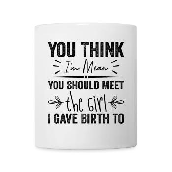 Du denkst, ich bin gemein, du solltest das Mädchen treffen, das ich gegeben habe - Tasse - Weiß - Vorne