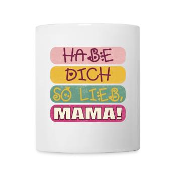 HABE DICH SO LIEB MAMA - MUTTERTAGSSPRÜCHE - Tasse - Weiß - Vorne