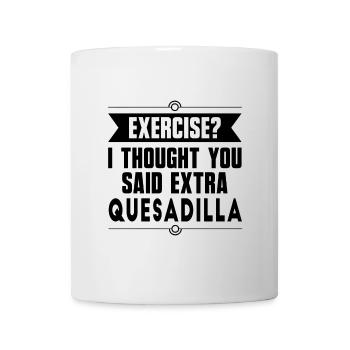 Bewegung? Ich dachte, Sie sagten extra Quesadilla - Tasse - Weiß - Vorne