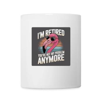 Flamingo: Im retired you're not my problem anymore - Mug - white - Front