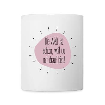 Die Welt ist schön, weil du mit drauf bist. Spruch - Tasse - Weiß - Vorne