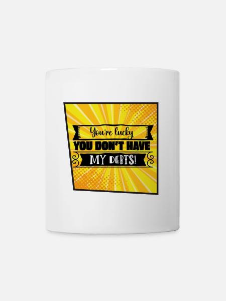 You're Lucky You Don't Have My Debts - Mug - white
