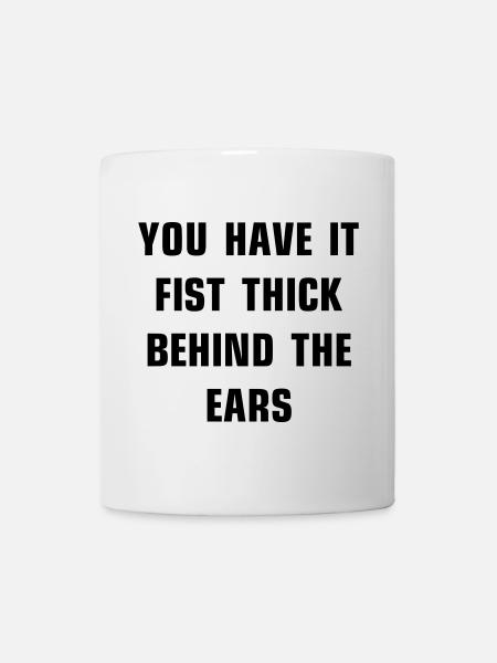You have it fist thick behind the ears - Tasse - Weiß