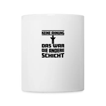 Keine Ahnung, das war die andere Schicht - Tasse - Weiß - Vorne