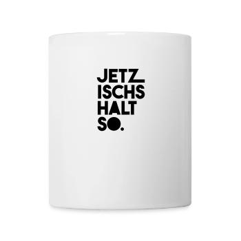 Jetz ischs halt so - Tasse - Weiß - Vorne