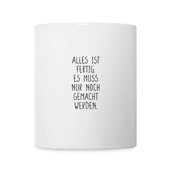 Alles ist fertig. Es muss nur noch gemacht werden. - Tasse - Weiß - Vorne