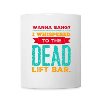 Wanna bang? I whispered to the Dead Lift Bar. - Tasse - Weiß - Vorne