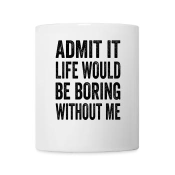 Admit It Life Would Be Boring Without Me Text Quot - Mug - white - Front