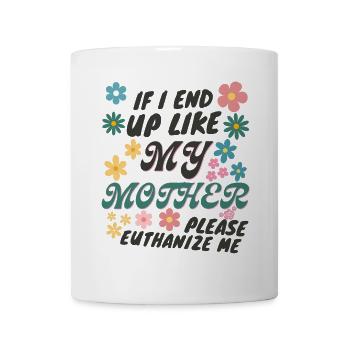 If I End Up Like My Mother Please Euthanize Me - Mug - white - Front