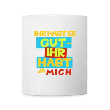 Witziges "Ihr habt es gut - Ihr habt ja mich" Desi - Tasse - Weiß - Vorne