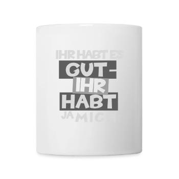 Witziges "Ihr habt es gut - Ihr habt ja mich" Desi - Tasse - Weiß - Vorne