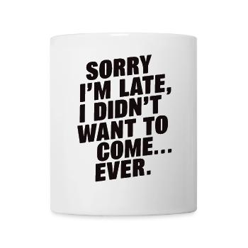 Sorry I’m Late, Didn’t Want to Come Funny Quote - Mug - white - Front