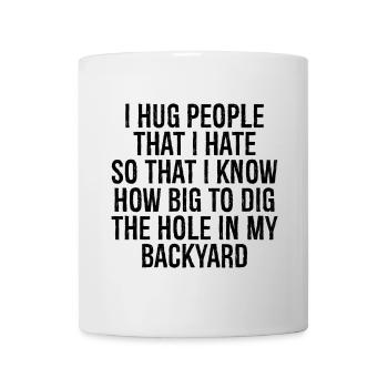 I hug people that I hate so that I know how big - Mug - white - Front