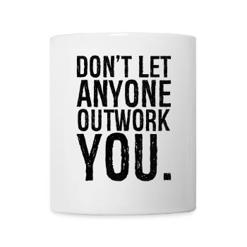 don't let anyone outwork you - Tasse - Weiß - Vorne