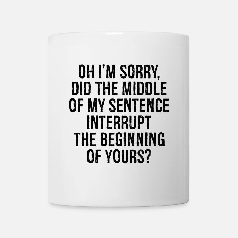 oh I'm sorry did the middle my sentence interrupt - Tasse - Weiß