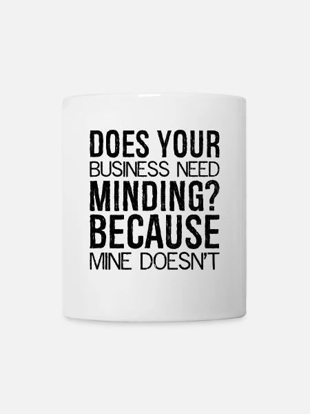Does Your Business Need Minding because mine - Tasse - Weiß