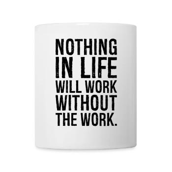 nothing in life will work without the work - Mug - white - Front