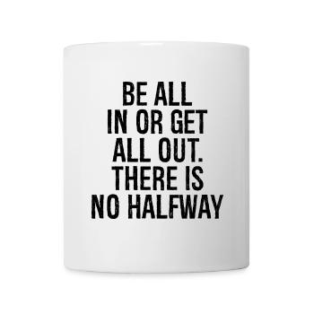 be all in or get all out there is no halfway - Mug - white - Front