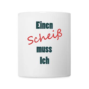 Einen Scheiss muss ich - Einen Scheiß muss ich - Tasse - Weiß - Vorne