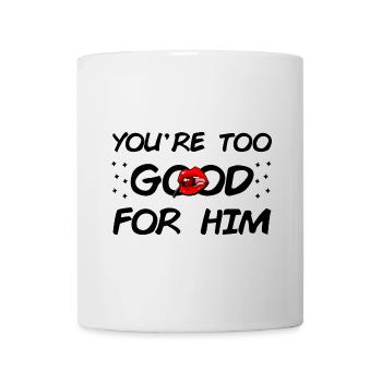 Du bist zu gut für Ihn - Tasse - Weiß - Vorne